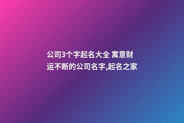 公司3个字起名大全 寓意财运不断的公司名字,起名之家-第1张-公司起名-玄机派